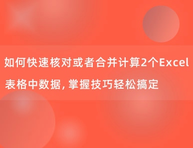 如何快速核对或者合并计算2个Excel表格中数据，掌握技巧轻松搞定